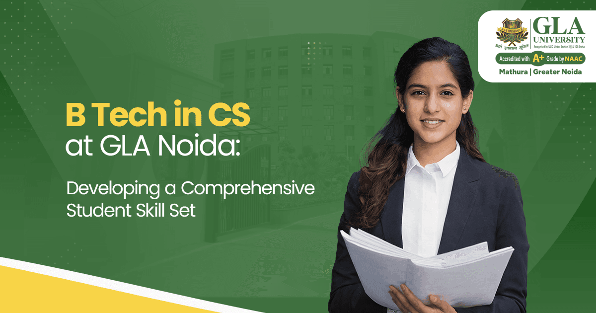 B Tech in CS at GLA Noida: Developing a Comprehensive Student Skill Set