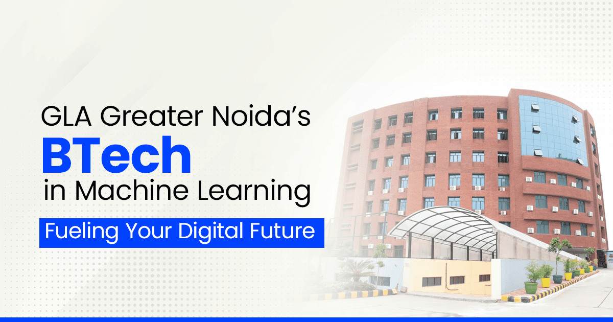 GLA Greater Noida’s BTech in Machine Learning: Fueling Your Digital Future